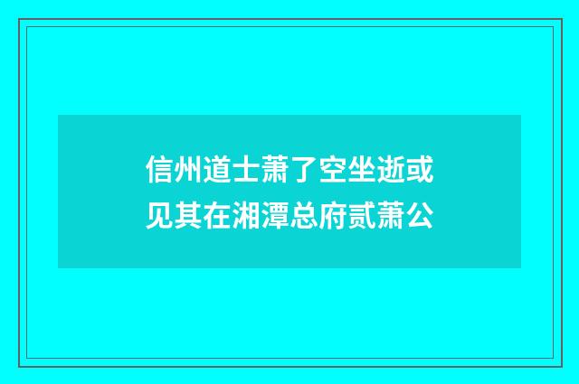 信州道士萧了空坐逝或见其在湘潭总府贰萧公
