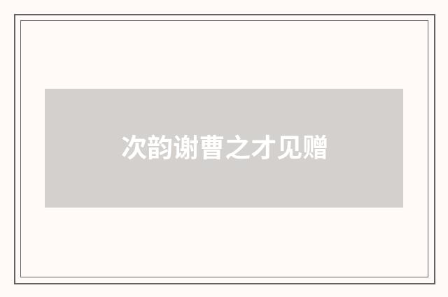 次韵谢曹之才见赠