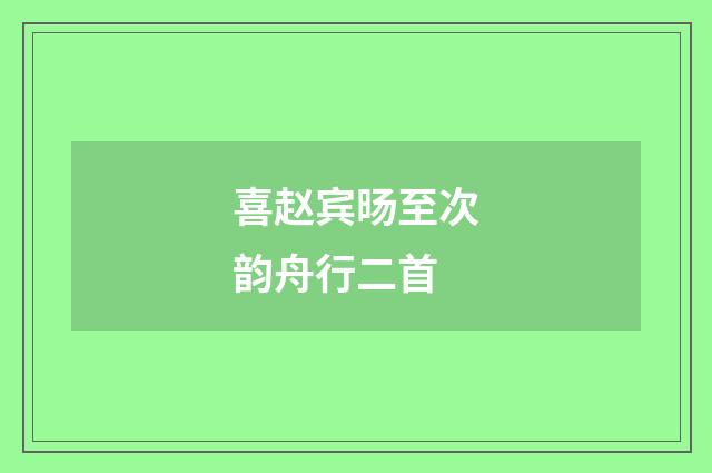 喜赵宾旸至次韵舟行二首