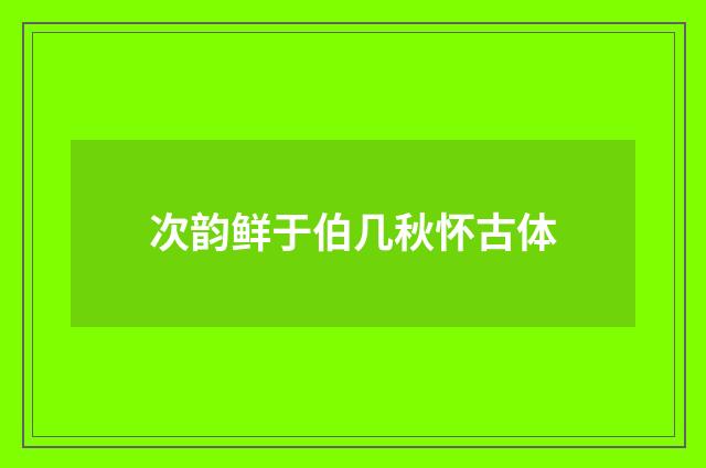 次韵鲜于伯几秋怀古体