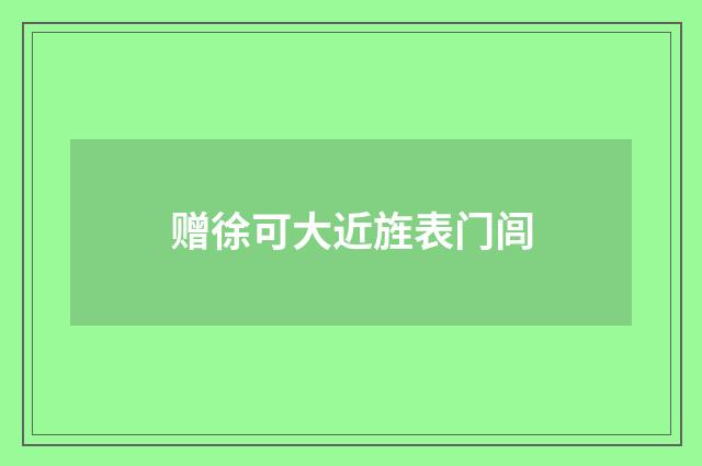 赠徐可大近旌表门闾