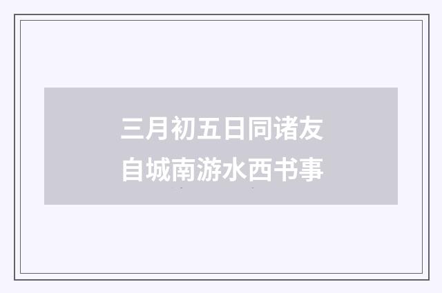 三月初五日同诸友自城南游水西书事