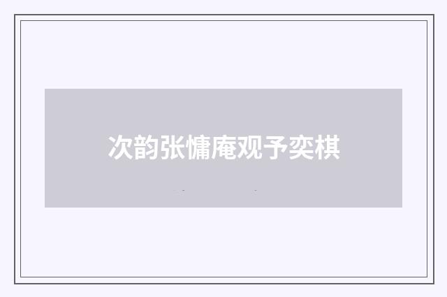 次韵张慵庵观予奕棋