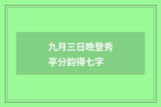 九月三日晚登秀亭分韵得七字