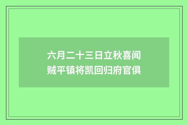 六月二十三日立秋喜闻贼平镇将凯回归府官俱