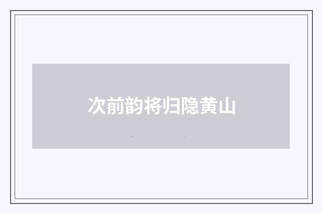 次前韵将归隐黄山