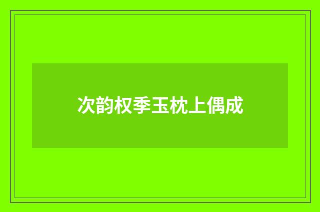 次韵权季玉枕上偶成