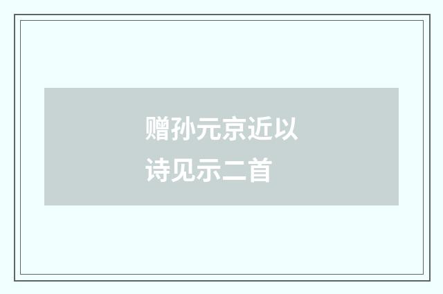 赠孙元京近以诗见示二首