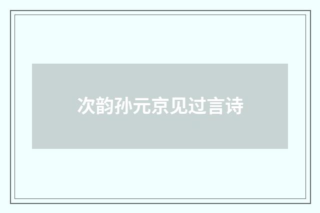 次韵孙元京见过言诗