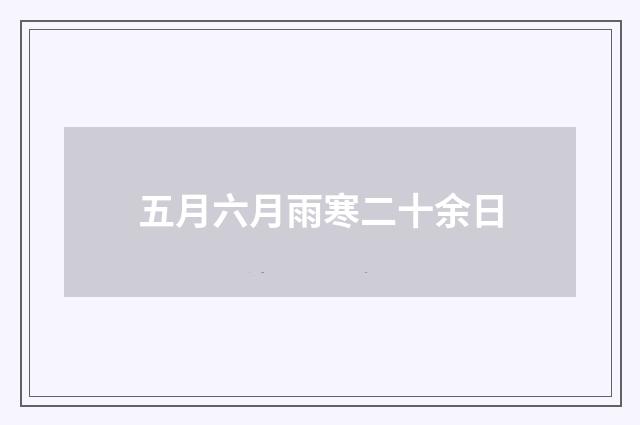 五月六月雨寒二十余日