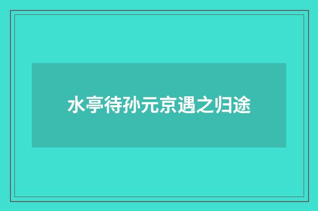 水亭待孙元京遇之归途