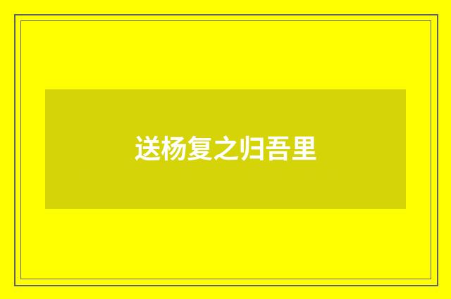 送杨复之归吾里