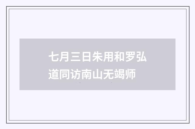 七月三日朱用和罗弘道同访南山无竭师