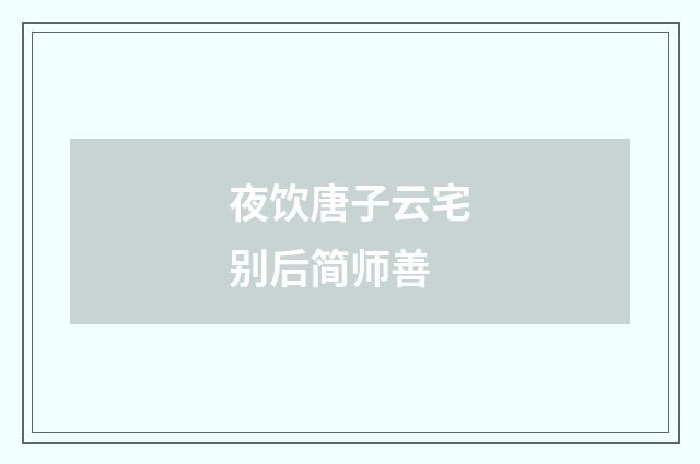 夜饮唐子云宅别后简师善