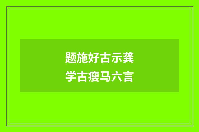 题施好古示龚学古瘦马六言