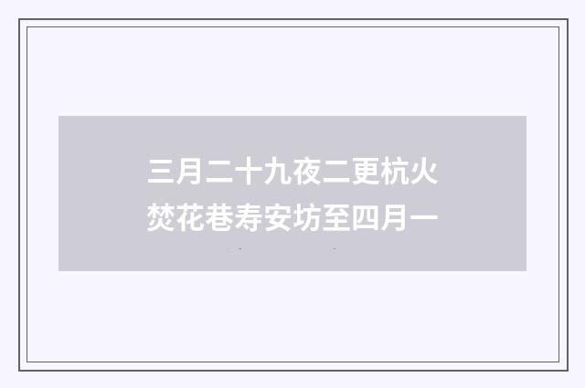 三月二十九夜二更杭火焚花巷寿安坊至四月一