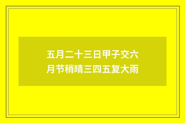 五月二十三日甲子交六月节稍晴三四五复大雨