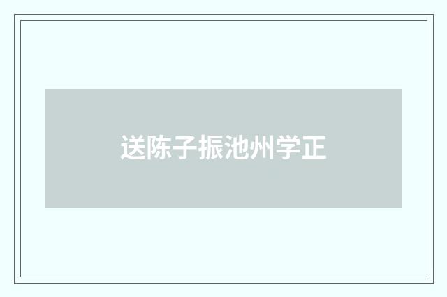 送陈子振池州学正