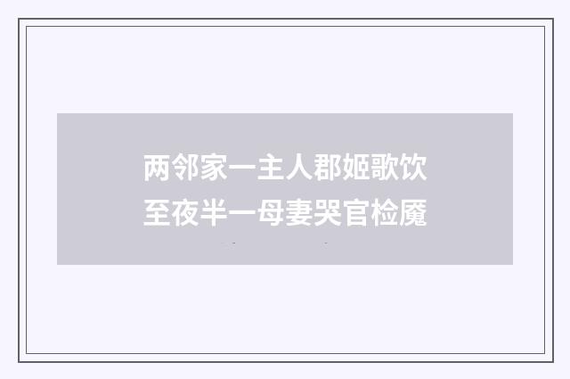 两邻家一主人郡姬歌饮至夜半一母妻哭官检魇