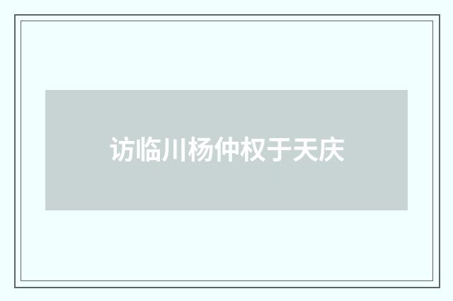 访临川杨仲权于天庆