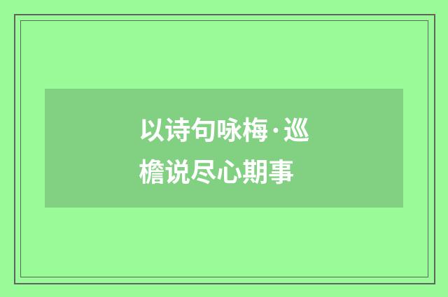 以诗句咏梅·巡檐说尽心期事