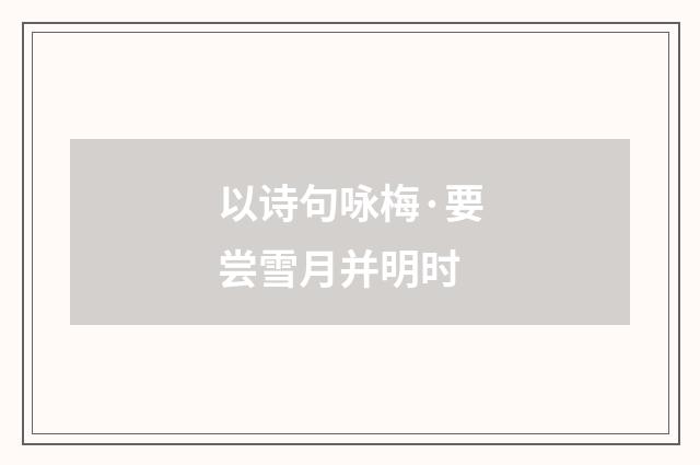 以诗句咏梅·要尝雪月并明时