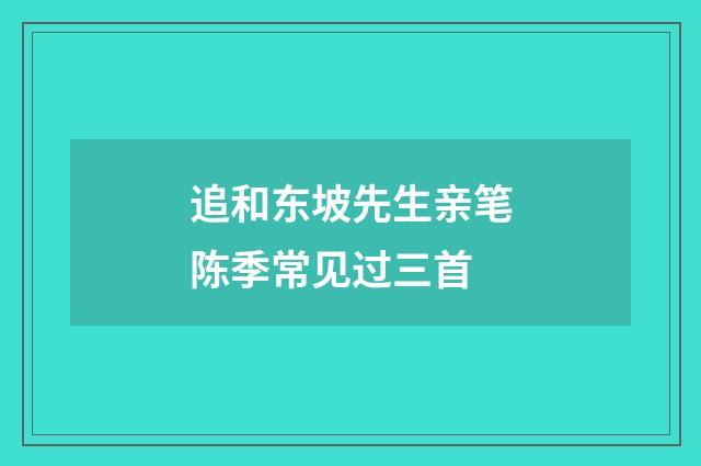 追和东坡先生亲笔陈季常见过三首