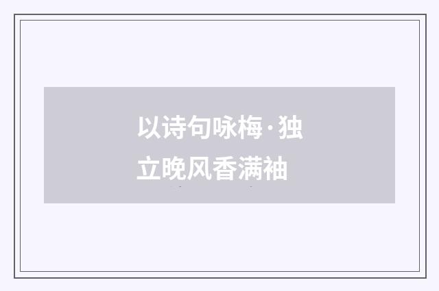 以诗句咏梅·独立晚风香满袖