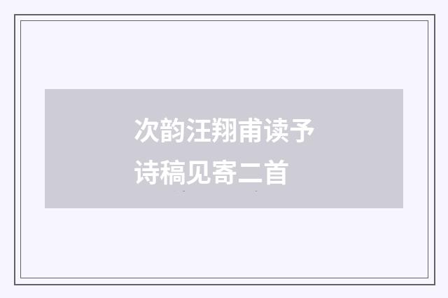 次韵汪翔甫读予诗稿见寄二首