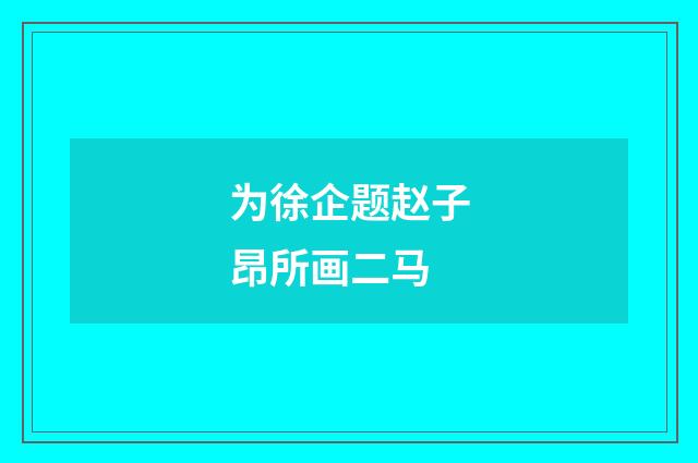 为徐企题赵子昂所画二马