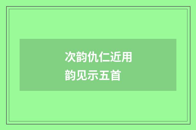 次韵仇仁近用韵见示五首