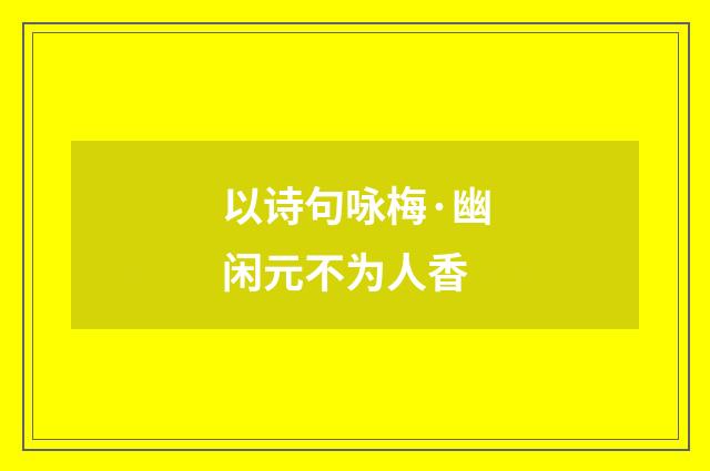 以诗句咏梅·幽闲元不为人香