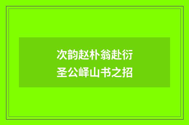 次韵赵朴翁赴衍圣公峄山书之招