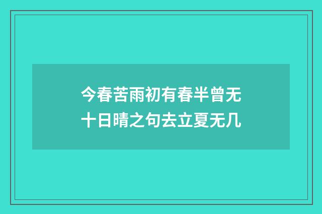 今春苦雨初有春半曾无十日晴之句去立夏无几