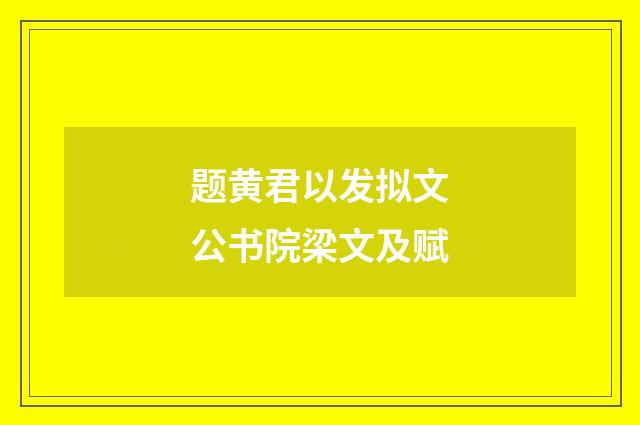 题黄君以发拟文公书院梁文及赋