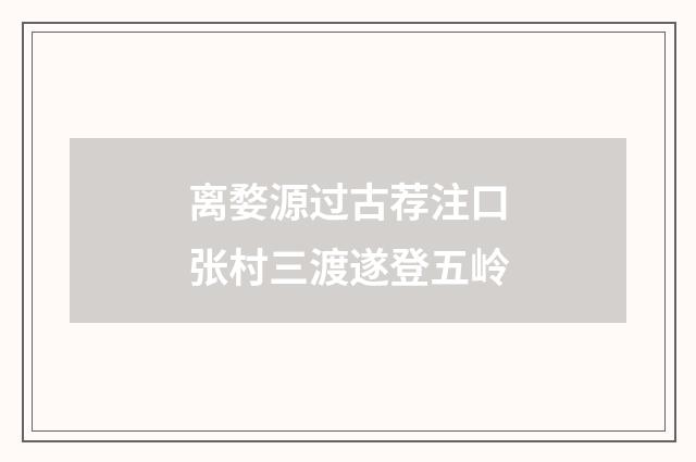 离婺源过古荐注口张村三渡遂登五岭