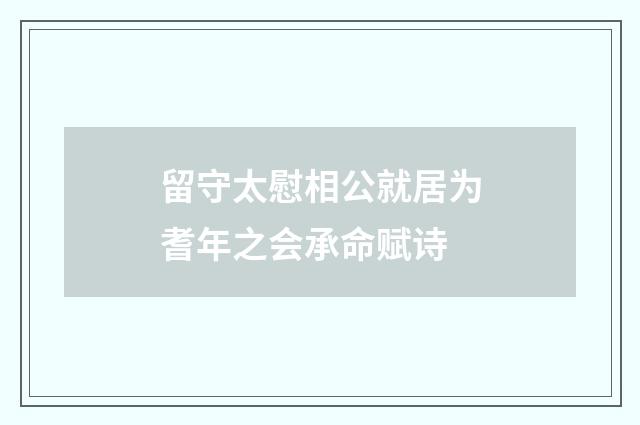 留守太慰相公就居为耆年之会承命赋诗
