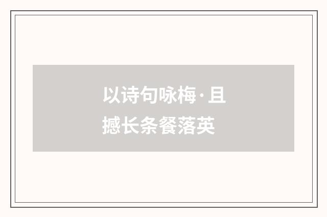 以诗句咏梅·且撼长条餐落英
