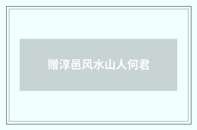 赠淳邑风水山人何君