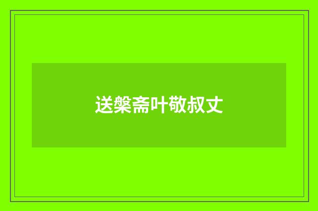 送槃斋叶敬叔丈