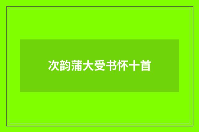 次韵蒲大受书怀十首