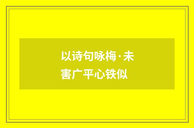 以诗句咏梅·未害广平心铁似