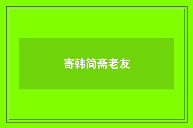寄韩简斋老友