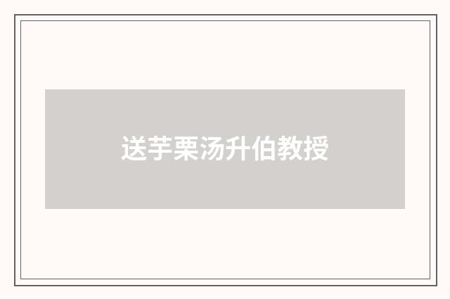 送芋栗汤升伯教授