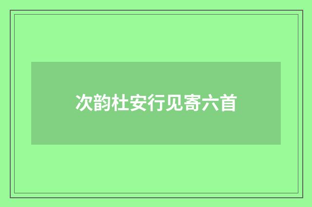 次韵杜安行见寄六首