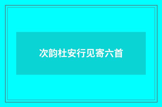 次韵杜安行见寄六首