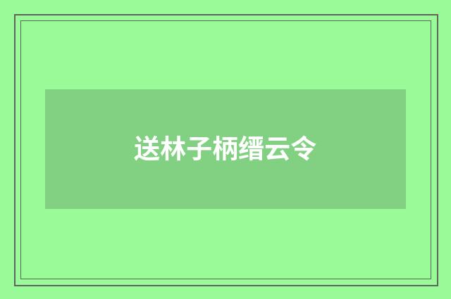 送林子柄缙云令