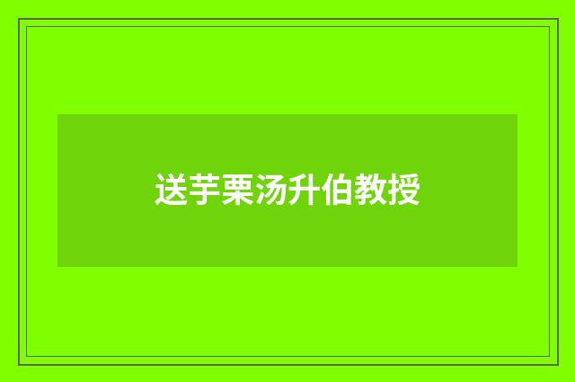 送芋栗汤升伯教授