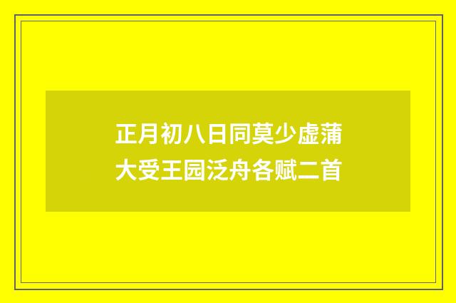 正月初八日同莫少虚蒲大受王园泛舟各赋二首