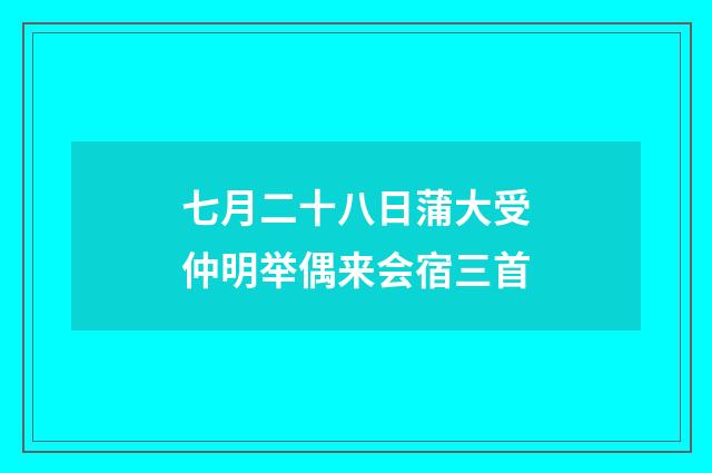 七月二十八日蒲大受仲明举偶来会宿三首